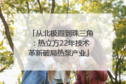 从北极圈到珠三角：热立方22年技术革新破局热泵产业