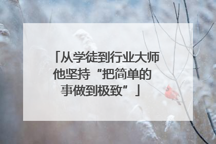 从学徒到行业大师 他坚持“把简单的事做到极致”