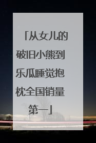 从女儿的破旧小熊到乐瓜睡觉抱枕全国销量第一