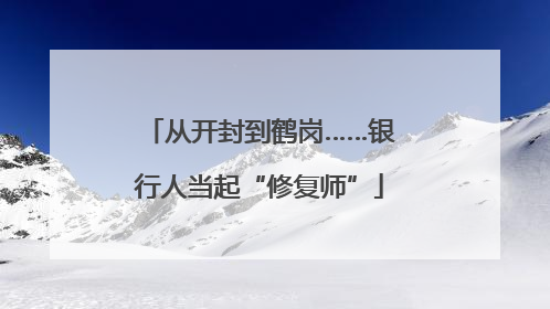 从开封到鹤岗……银行人当起“修复师”