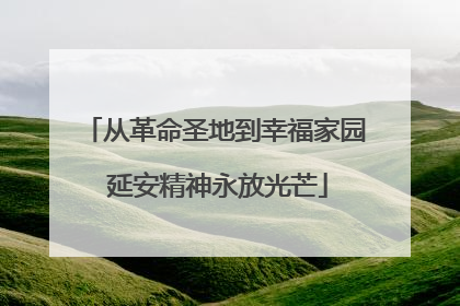 从革命圣地到幸福家园 延安精神永放光芒