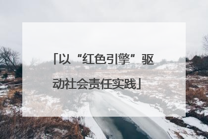 以“红色引擎”驱动社会责任实践