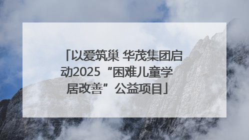 以爱筑巢 华茂集团启动2025“困难儿童学居改善”公益项目
