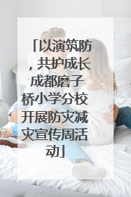 以演筑防，共护成长 成都磨子桥小学分校开展防灾减灾宣传周活动