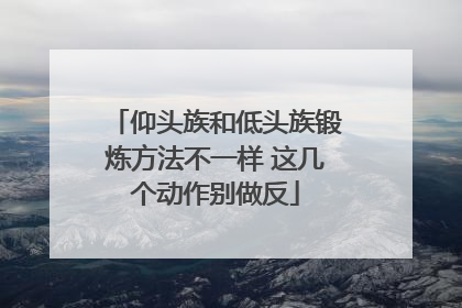 仰头族和低头族锻炼方法不一样 这几个动作别做反