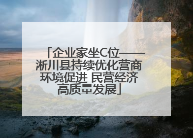 企业家坐C位——淅川县持续优化营商环境促进 民营经济高质量发展