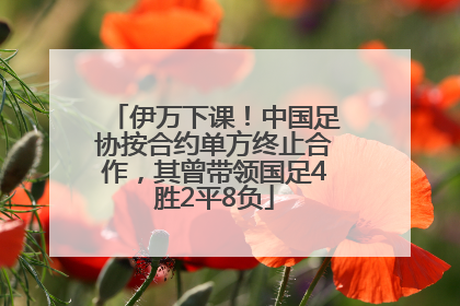 伊万下课！中国足协按合约单方终止合作，其曾带领国足4胜2平8负