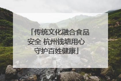 传统文化融合食品安全 杭州钱塘用心守护百姓健康