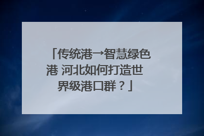 传统港→智慧绿色港 河北如何打造世界级港口群？