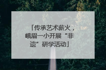 传承艺术薪火，峨眉一小开展“非遗”研学活动