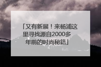 又有新展！来杨浦这里寻找源自2000多年前的时尚秘籍