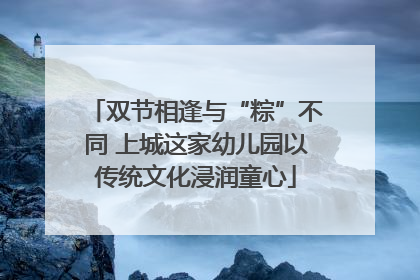 双节相逢与“粽”不同 上城这家幼儿园以传统文化浸润童心