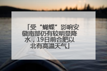 受“蝴蝶”影响安徽南部仍有较明显降水，19日前合肥以北有高温天气
