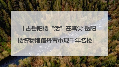 古岳阳楼“活”在笔尖 岳阳楼博物馆借丹青重现千年名楼
