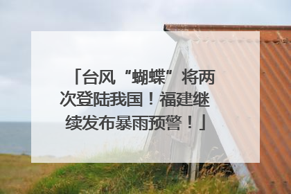 台风“蝴蝶”将两次登陆我国！福建继续发布暴雨预警！