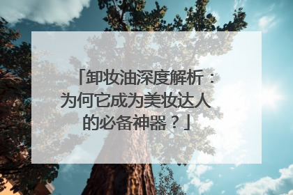 卸妆油深度解析：为何它成为美妆达人的必备神器？