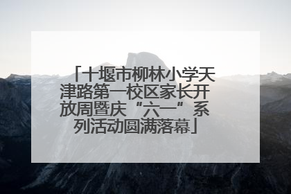十堰市柳林小学天津路第一校区家长开放周暨庆“六一”系列活动圆满落幕