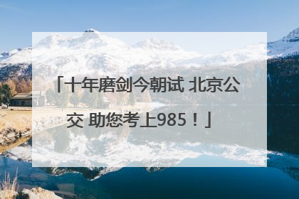 十年磨剑今朝试 北京公交 助您考上985！