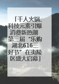 千人火锅、科技元素引爆消费新热潮 第三届“乐购湖北616三好节”在夷陵区盛大启幕
