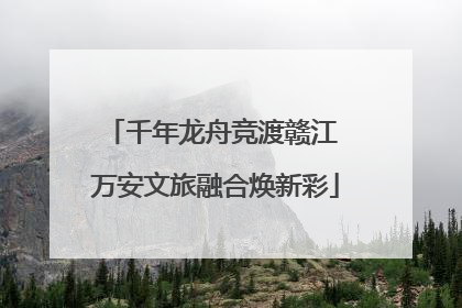 千年龙舟竞渡赣江 万安文旅融合焕新彩
