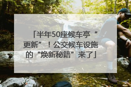 半年50座候车亭“更新”！公交候车设施的“焕新秘籍”来了