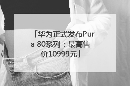 华为正式发布Pura 80系列：最高售价10999元