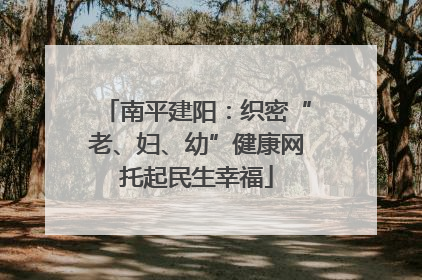 南平建阳：织密“老、妇、幼”健康网托起民生幸福