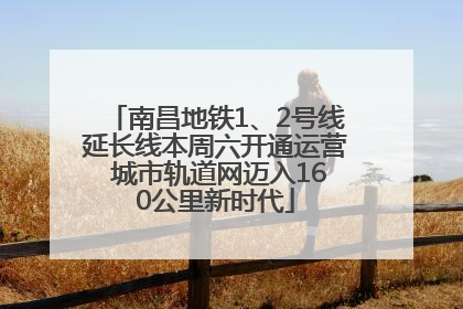 南昌地铁1、2号线延长线本周六开通运营 城市轨道网迈入160公里新时代