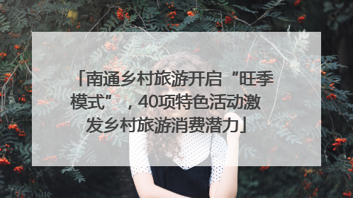 南通乡村旅游开启“旺季模式”，40项特色活动激发乡村旅游消费潜力