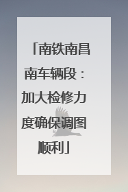 南铁南昌南车辆段：加大检修力度确保调图顺利