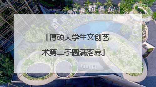 博硕大学生文创艺术第二季圆满落幕