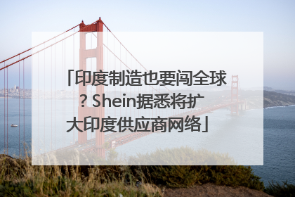 印度制造也要闯全球？Shein据悉将扩大印度供应商网络