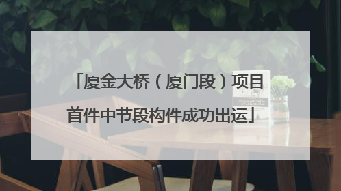 厦金大桥（厦门段）项目首件中节段构件成功出运