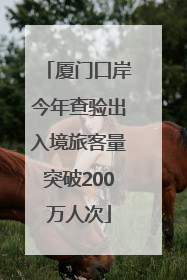 厦门口岸今年查验出入境旅客量突破200万人次