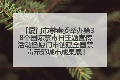 厦门市禁毒委举办第38个国际禁毒日主题宣传活动暨厦门市创建全国禁毒示范城市成果展