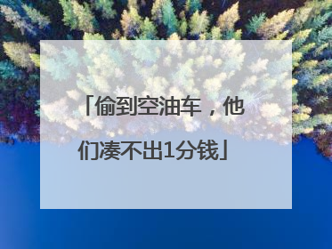 偷到空油车，他们凑不出1分钱