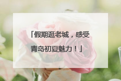 假期逛老城，感受青岛初夏魅力！