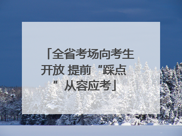 全省考场向考生开放 提前“踩点”从容应考