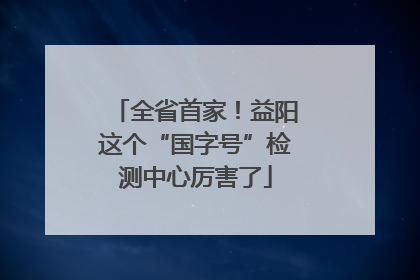 全省首家！益阳这个“国字号”检测中心厉害了