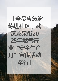 全员应急演练进社区，武汉龙泉街2025年燃气行业“安全生产月”宣传活动举行
