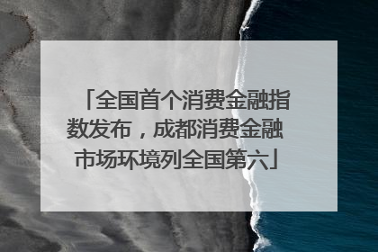 全国首个消费金融指数发布，成都消费金融市场环境列全国第六