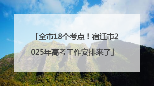 全市18个考点！宿迁市2025年高考工作安排来了