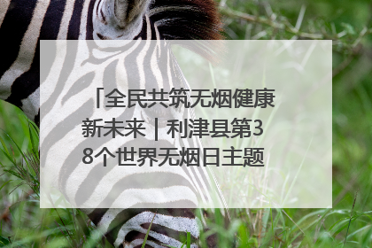 全民共筑无烟健康新未来｜利津县第38个世界无烟日主题活动暨控烟科普宣讲竞赛圆满举行