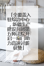 全覆盖入驻综治中心，新疆生产建设兵团第五师法院开启一扇门助力高速讨薪获赞