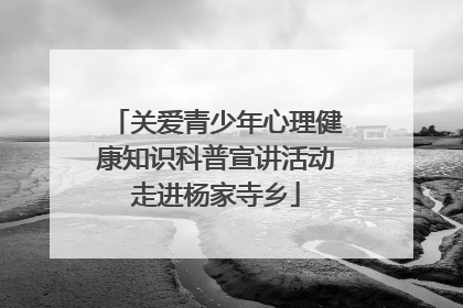 关爱青少年心理健康知识科普宣讲活动走进杨家寺乡