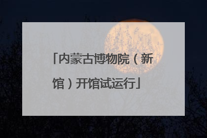 内蒙古博物院（新馆）开馆试运行