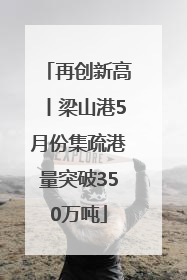 再创新高丨梁山港5月份集疏港量突破350万吨