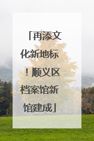 再添文化新地标！顺义区档案馆新馆建成