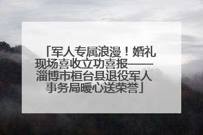 军人专属浪漫！婚礼现场喜收立功喜报——淄博市桓台县退役军人事务局暖心送荣誉
