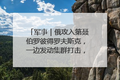 军事｜俄攻入第聂伯罗彼得罗夫斯克，一边发动集群打击，另一边在撤军？